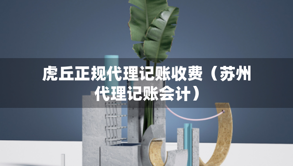 虎丘正规代理记账收费（苏州代理记账会计）
