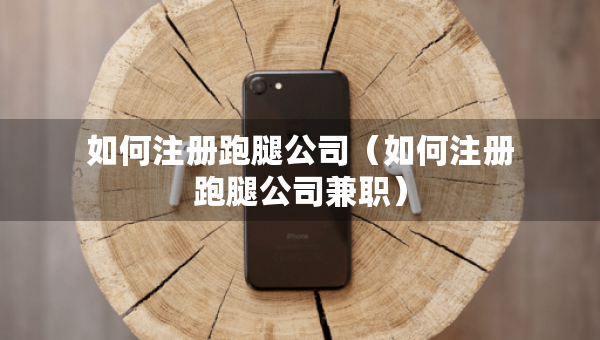 如何注册跑腿公司（如何注册跑腿公司兼职）