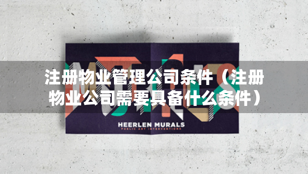 注册物业管理公司条件（注册物业公司需要具备什么条件）