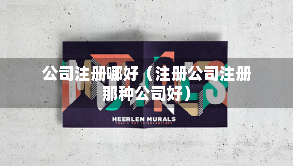 公司注册哪好（注册公司注册那种公司好）