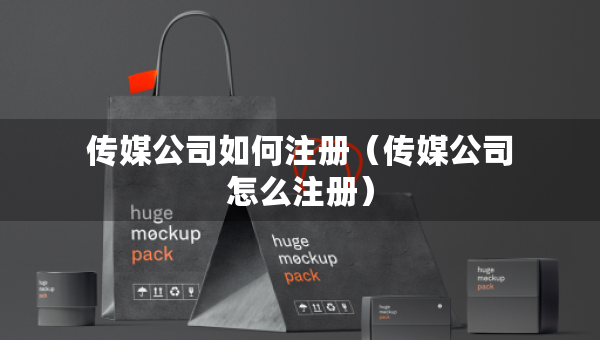 传媒公司如何注册（传媒公司怎么注册）