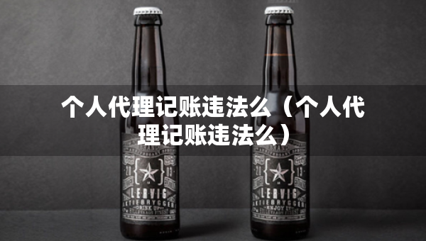个人代理记账违法么（个人代理记账违法么）