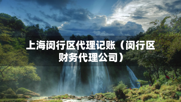 上海闵行区代理记账（闵行区财务代理公司）