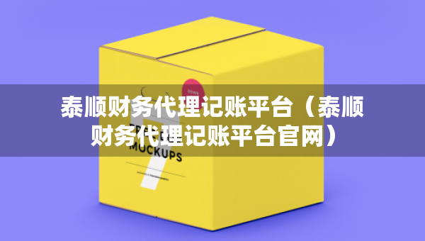 泰顺财务代理记账平台（泰顺财务代理记账平台官网）