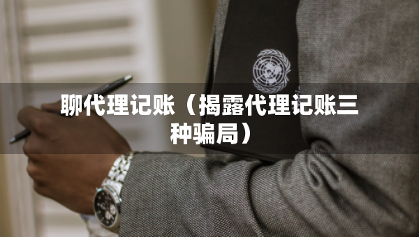 聊代理记账（揭露代理记账三种骗局）