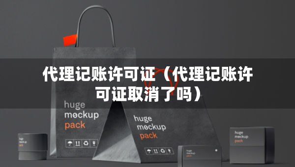 代理记账许可证（代理记账许可证取消了吗）