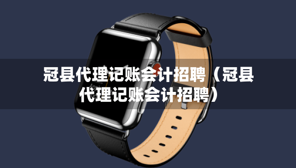 冠县代理记账会计招聘（冠县代理记账会计招聘）