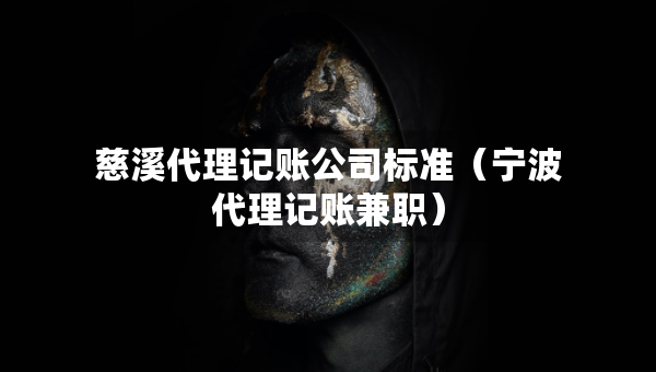 慈溪代理记账公司标准（宁波代理记账兼职）