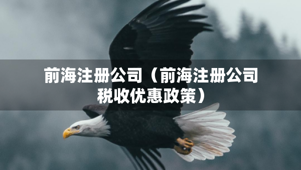 前海注册公司（前海注册公司税收优惠政策）