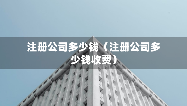 注册公司多少钱（注册公司多少钱收费）
