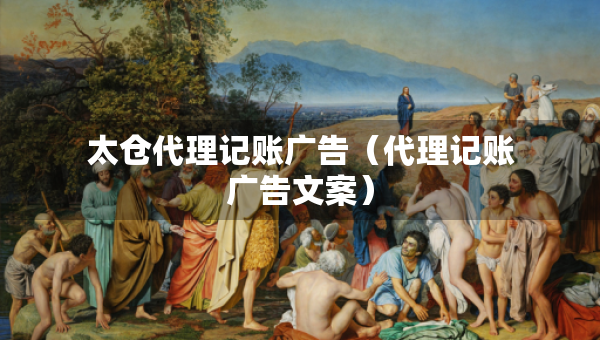 太仓代理记账广告（代理记账广告文案）