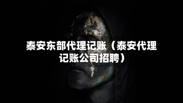 泰安东部代理记账（泰安代理记账公司招聘）