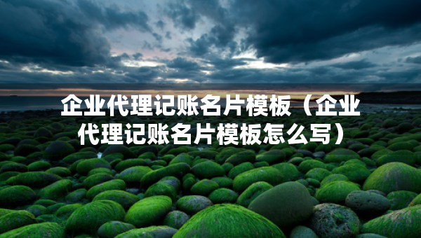 企业代理记账名片模板（企业代理记账名片模板怎么写）