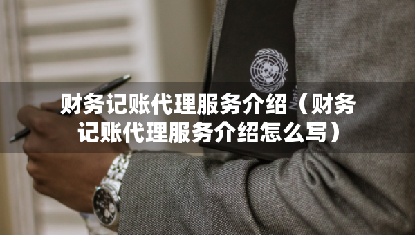 财务记账代理服务介绍（财务记账代理服务介绍怎么写）