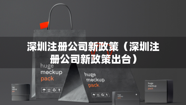深圳注册公司新政策（深圳注册公司新政策出台）