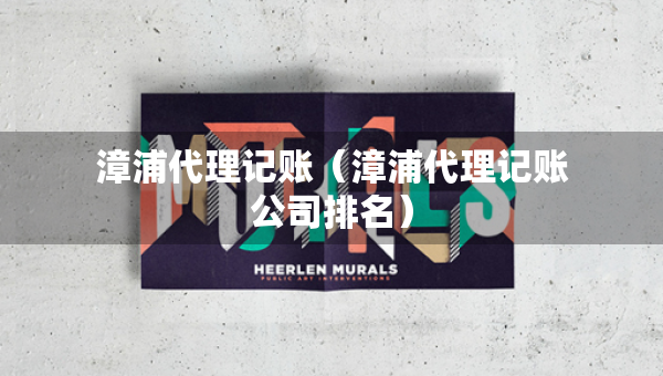 漳浦代理记账（漳浦代理记账公司排名）