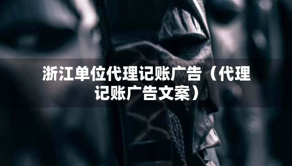 浙江单位代理记账广告（代理记账广告文案）
