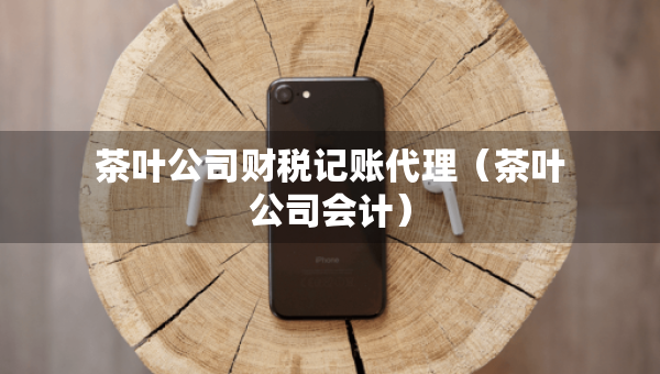 茶叶公司财税记账代理（茶叶公司会计）