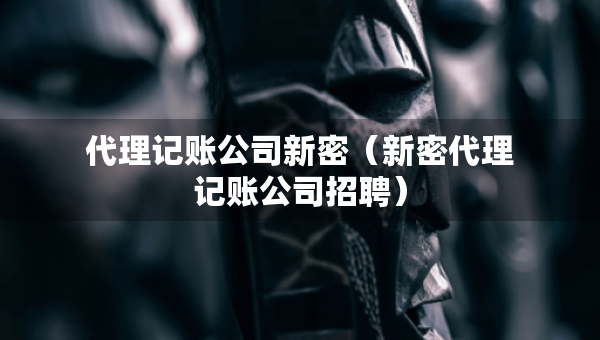 代理记账公司新密（新密代理记账公司招聘）