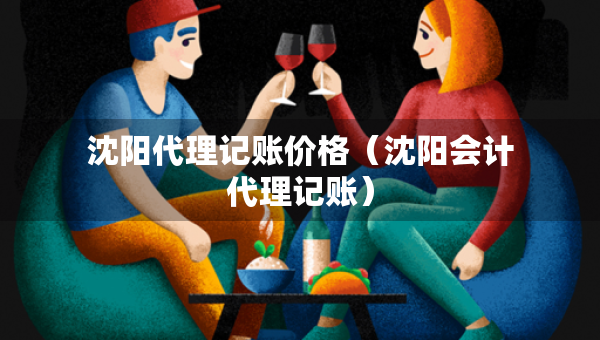 沈阳代理记账价格（沈阳会计代理记账）