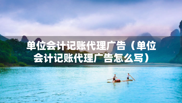 单位会计记账代理广告（单位会计记账代理广告怎么写）