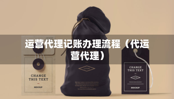 运营代理记账办理流程（代运营代理）