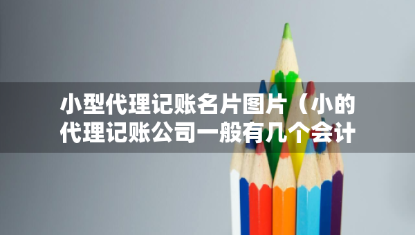 小型代理记账名片图片（小的代理记账公司一般有几个会计）