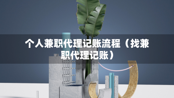 个人兼职代理记账流程（找兼职代理记账）