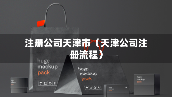 注册公司天津市（天津公司注册流程）