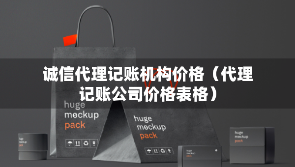 诚信代理记账机构价格（代理记账公司价格表格）