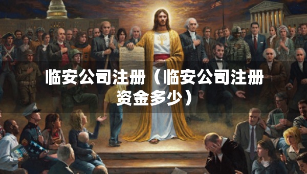临安公司注册（临安公司注册资金多少）