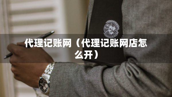 代理记账网（代理记账网店怎么开）