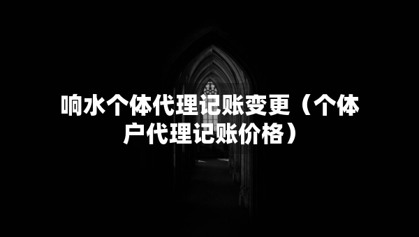 响水个体代理记账变更（个体户代理记账价格）