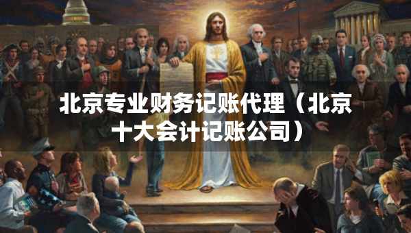 北京专业财务记账代理（北京十大会计记账公司）