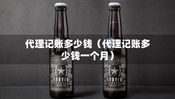 代理记账多少钱（代理记账多少钱一个月）