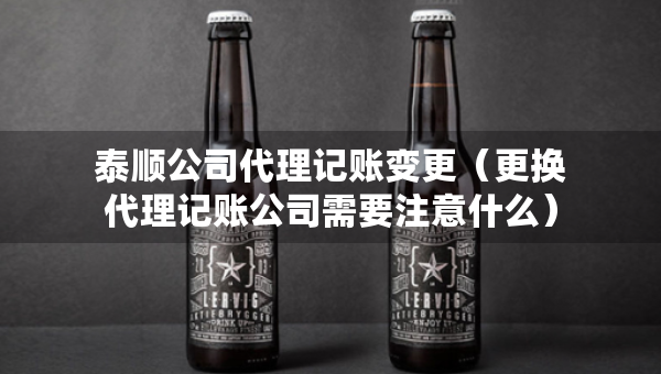 泰顺公司代理记账变更（更换代理记账公司需要注意什么）