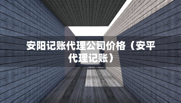 安阳记账代理公司价格（安平代理记账）