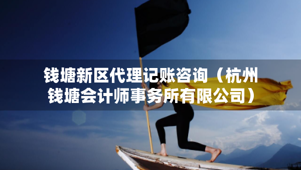 钱塘新区代理记账咨询（杭州钱塘会计师事务所有限公司）