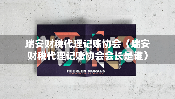 瑞安财税代理记账协会（瑞安财税代理记账协会会长是谁）