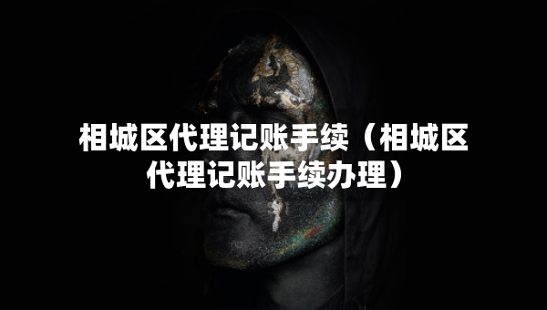 相城区代理记账手续（相城区代理记账手续办理）