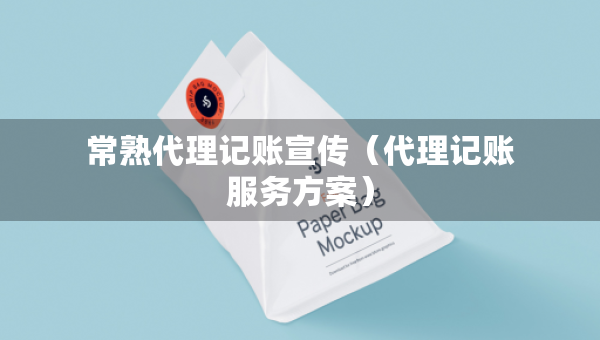 常熟代理记账宣传（代理记账服务方案）