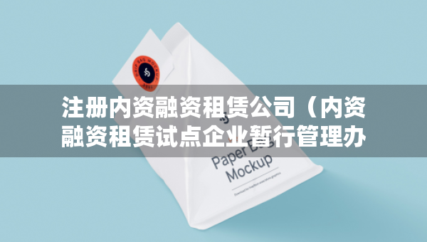 注册内资融资租赁公司（内资融资租赁试点企业暂行管理办法）