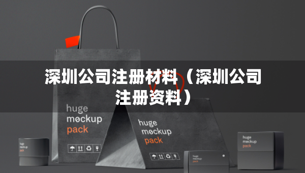 深圳公司注册材料（深圳公司注册资料）