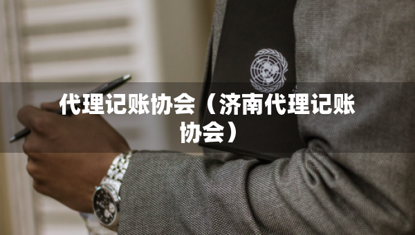 代理记账协会（济南代理记账协会）
