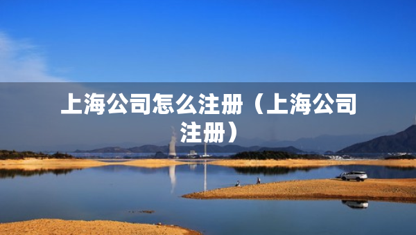 上海公司怎么注册（上海公司注册）