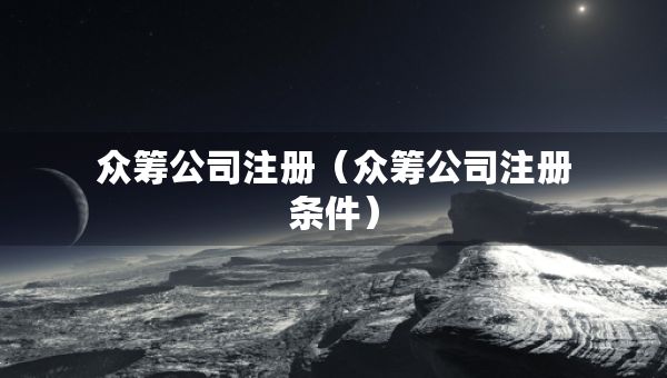 众筹公司注册（众筹公司注册条件）