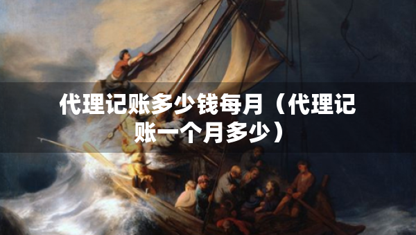 代理记账多少钱每月（代理记账一个月多少）