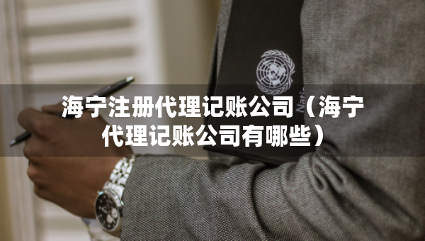 海宁注册代理记账公司（海宁代理记账公司有哪些）