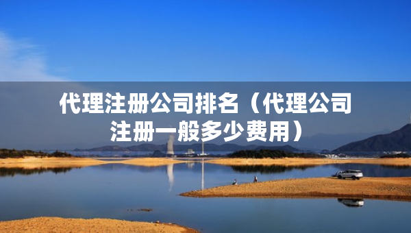 代理注册公司排名（代理公司注册一般多少费用）