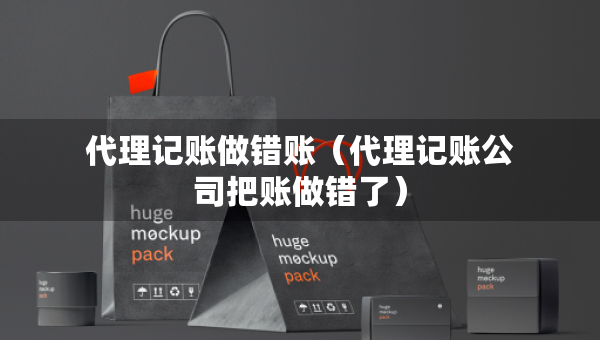 代理记账做错账（代理记账公司把账做错了）